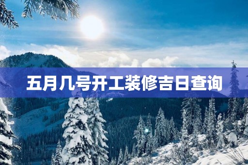五月几号开工装修吉日查询