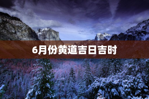 6月份黄道吉日吉时