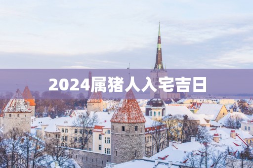 2025属猪人入宅吉日