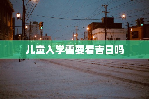 儿童入学需要看吉日吗