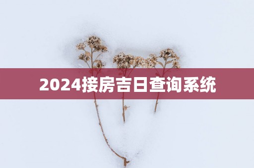 2025接房吉日查询系统