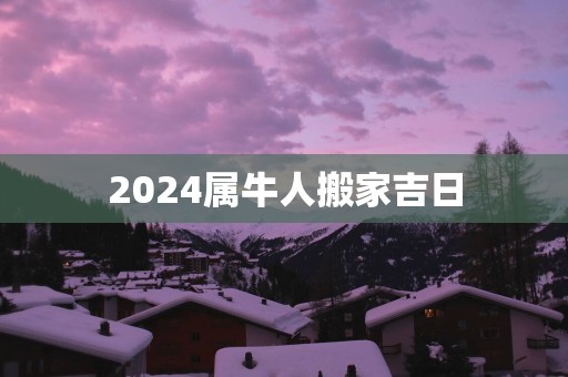 2025属牛人搬家吉日