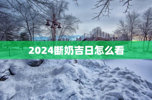 2025断奶吉日怎么看