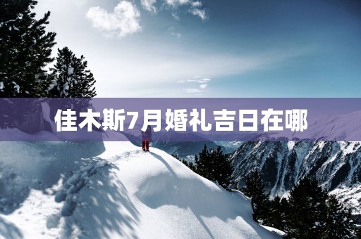 佳木斯7月婚礼吉日在哪