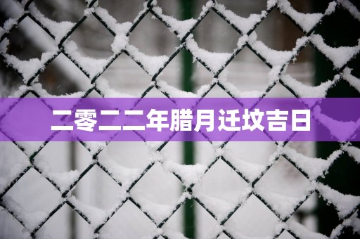 二零二二年腊月迁坟吉日