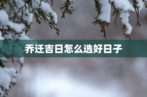 乔迁吉日怎么选好日子