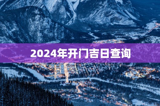 2025年开门吉日查询