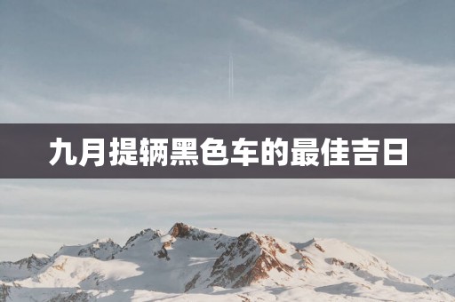 九月提辆黑色车的最佳吉日