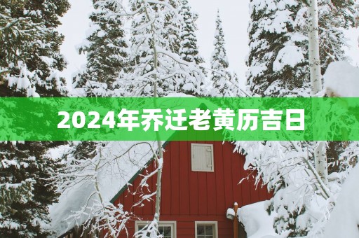 2025年乔迁老黄历吉日