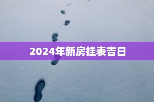 2025年新房挂表吉日