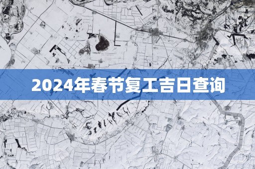 2025年春节复工吉日查询