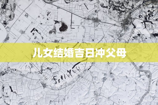 儿女结婚吉日冲父母