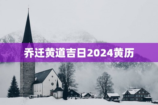 乔迁黄道吉日2025黄历