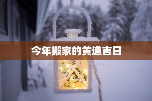 今年搬家的黄道吉日