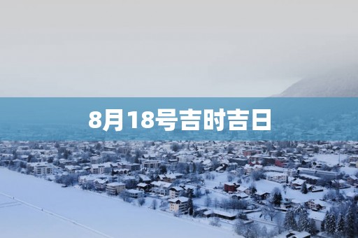 8月18号吉时吉日