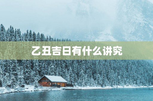 乙丑吉日有什么讲究
