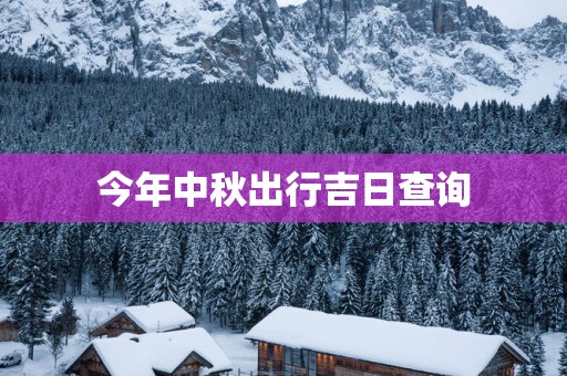 今年中秋出行吉日查询