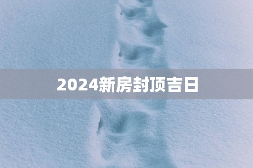 2025新房封顶吉日