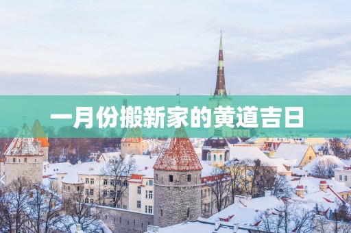 一月份搬新家的黄道吉日