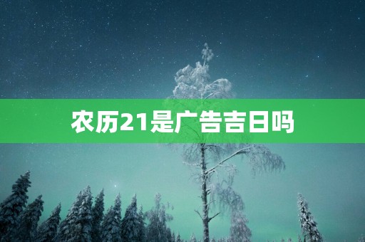 农历21是广告吉日吗