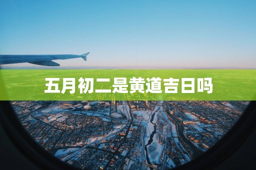 五月初二是黄道吉日吗