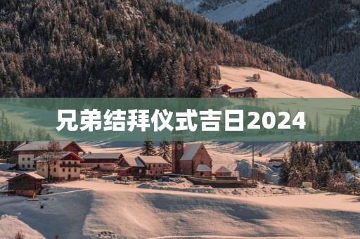 兄弟结拜仪式吉日2025