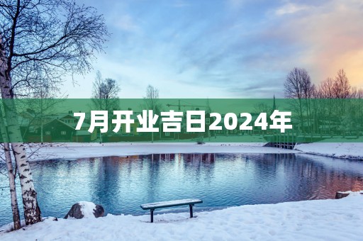 7月开业吉日2025年