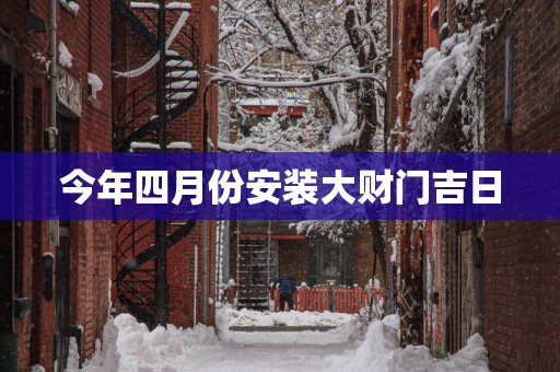 今年四月份安装大财门吉日