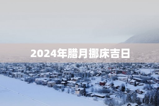2025年腊月挪床吉日
