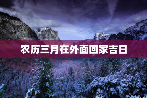 农历三月在外面回家吉日