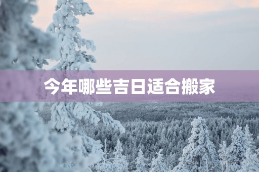 今年哪些吉日适合搬家