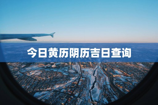 今日黄历阴历吉日查询