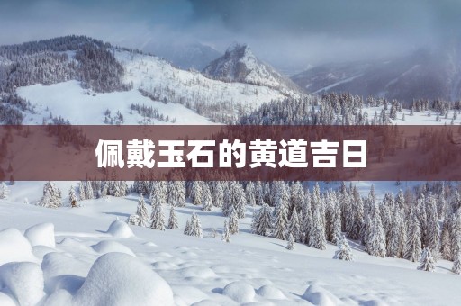 佩戴玉石的黄道吉日