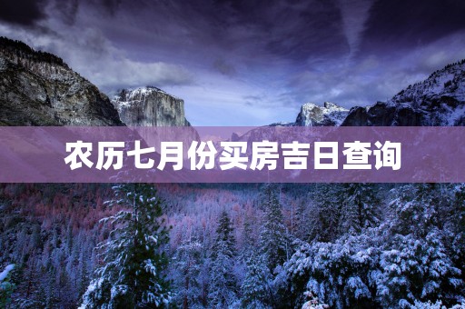 农历七月份买房吉日查询