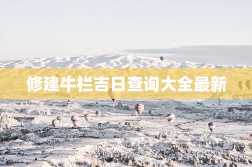 修建牛栏吉日查询大全最新