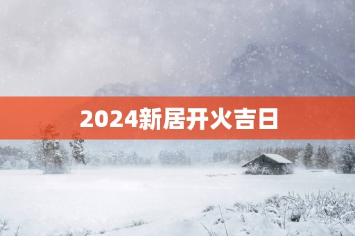 2025新居开火吉日
