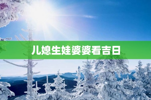 儿媳生娃婆婆看吉日