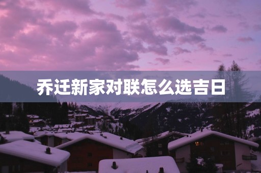 乔迁新家对联怎么选吉日