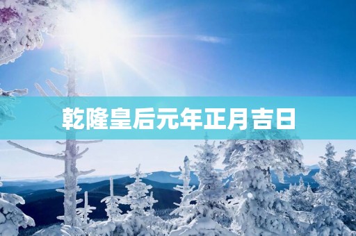 乾隆皇后元年正月吉日