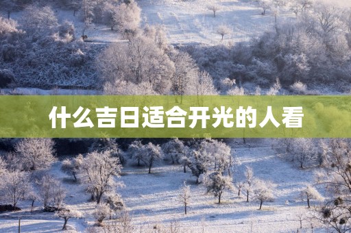 什么吉日适合开光的人看