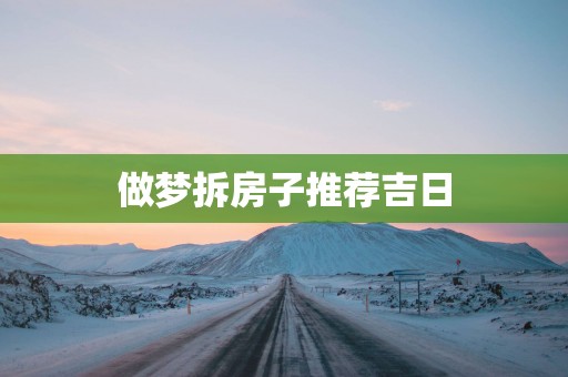 做梦拆房子推荐吉日 做梦拆房子推荐吉日