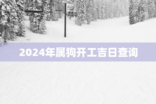 2025年属狗开工吉日查询