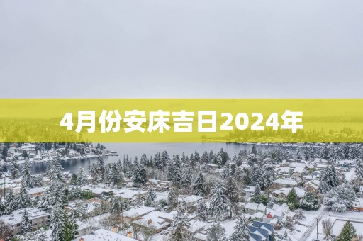 4月份安床吉日2025年