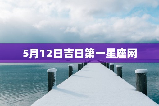 5月12日吉日第一星座网