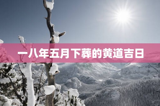 一八年五月下葬的黄道吉日
