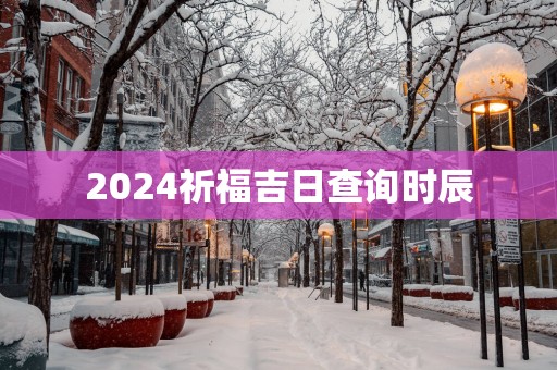 2025祈福吉日查询时辰