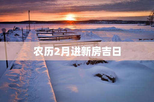 农历2月进新房吉日