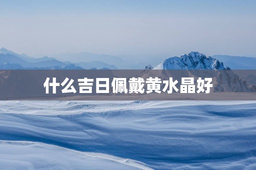 什么吉日佩戴黄水晶好