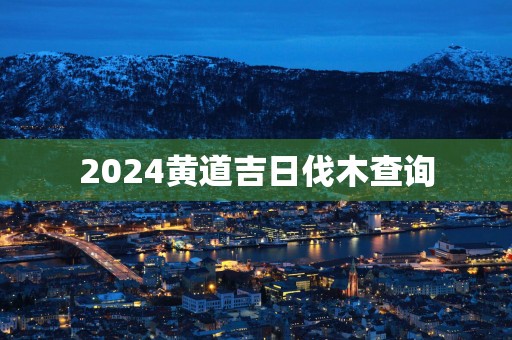 2025黄道吉日伐木查询