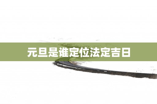 元旦是谁定位法定吉日